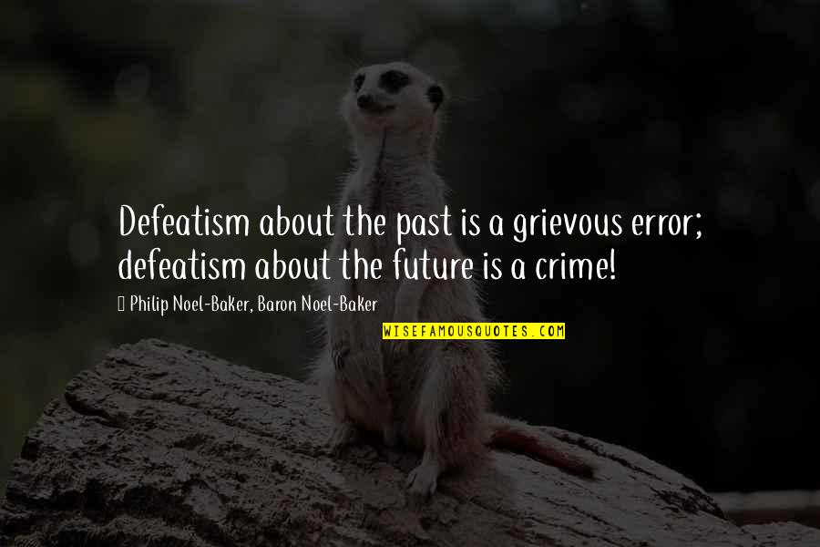 Grievous Quotes By Philip Noel-Baker, Baron Noel-Baker: Defeatism about the past is a grievous error;