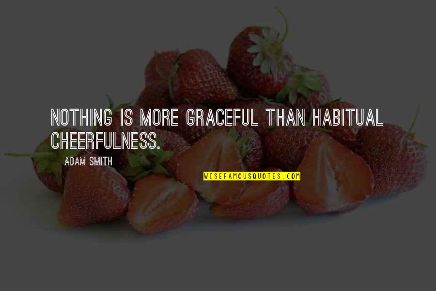 Grievously Define Quotes By Adam Smith: Nothing is more graceful than habitual cheerfulness.