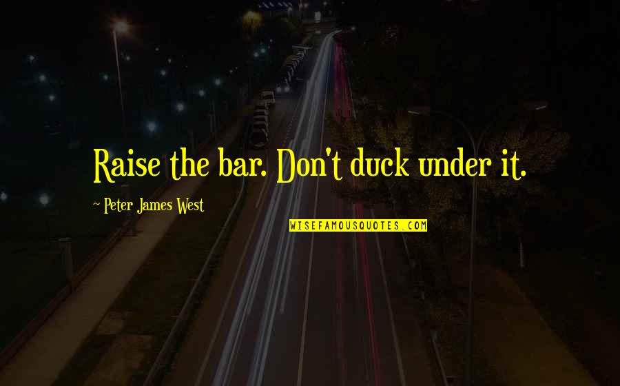 Grievously Define Quotes By Peter James West: Raise the bar. Don't duck under it.