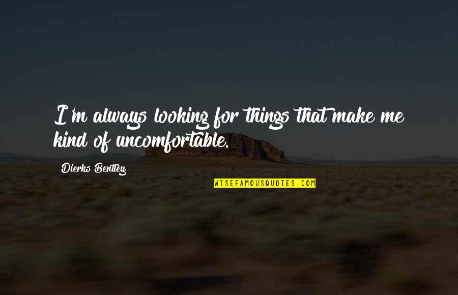 Griff Call Centre Quotes By Dierks Bentley: I'm always looking for things that make me Griff Call Centre Quotes By Dierks Bentley: I'm always looking for things that make me