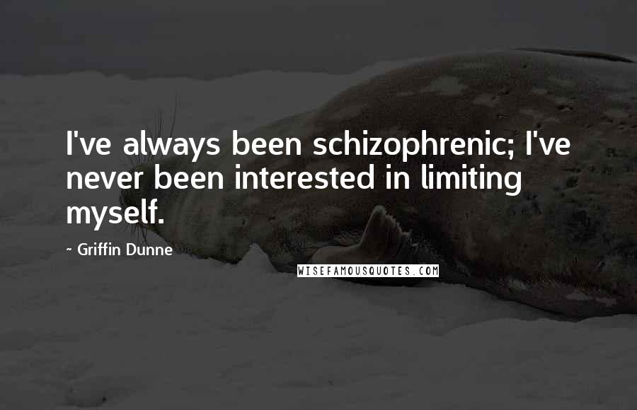 Griffin Dunne quotes: I've always been schizophrenic; I've never been interested in limiting myself.