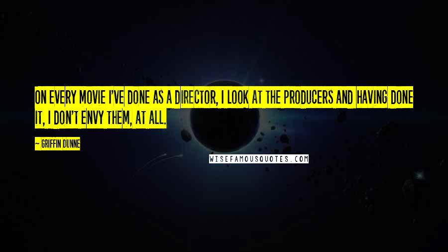 Griffin Dunne quotes: On every movie I've done as a director, I look at the producers and having done it, I don't envy them, at all.