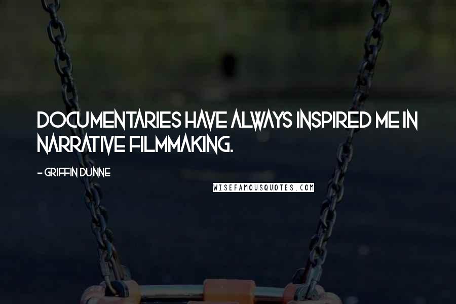 Griffin Dunne quotes: Documentaries have always inspired me in narrative filmmaking.