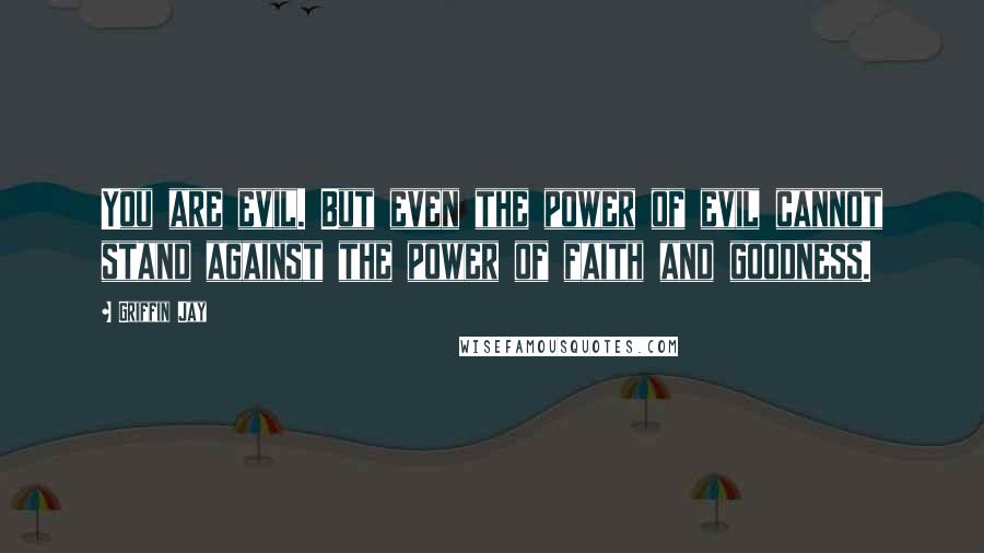 Griffin Jay quotes: You are evil. But even the power of evil cannot stand against the power of faith and goodness.