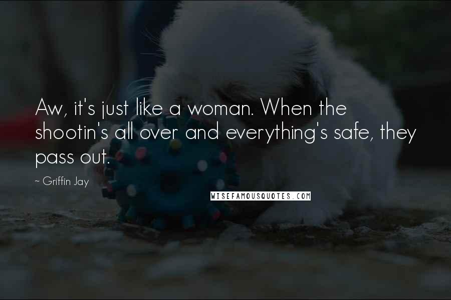 Griffin Jay quotes: Aw, it's just like a woman. When the shootin's all over and everything's safe, they pass out.