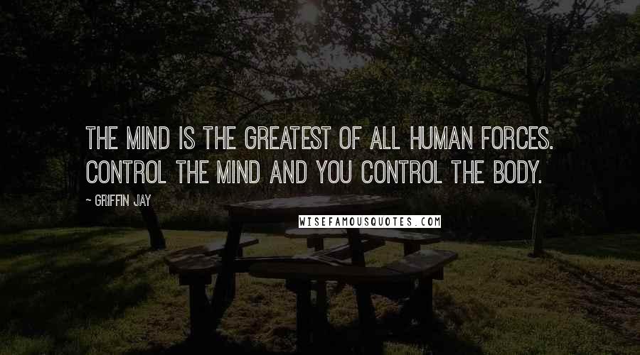 Griffin Jay quotes: The mind is the greatest of all human forces. Control the mind and you control the body.