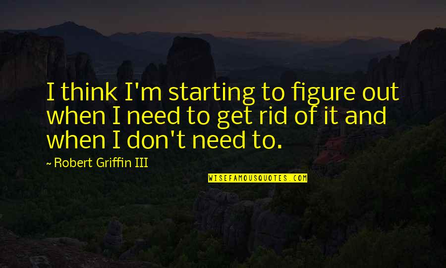 Griffin Quotes By Robert Griffin III: I think I'm starting to figure out when