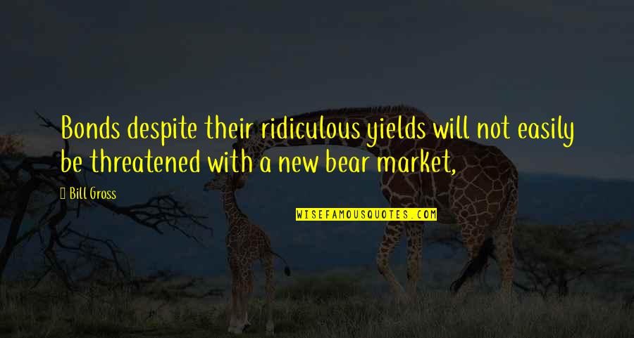 Griffindors Quotes By Bill Gross: Bonds despite their ridiculous yields will not easily