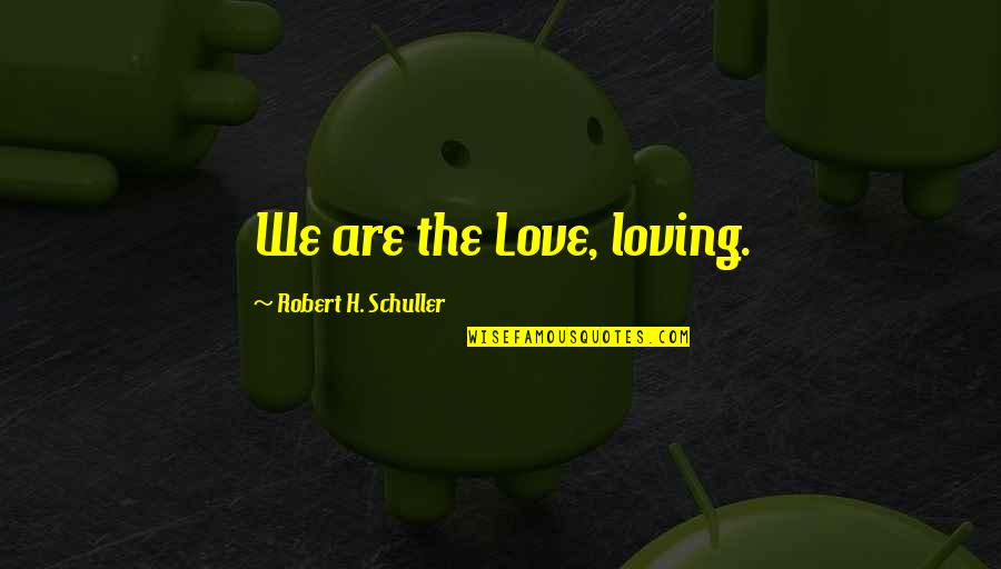 Griffins's Quotes By Robert H. Schuller: We are the Love, loving.