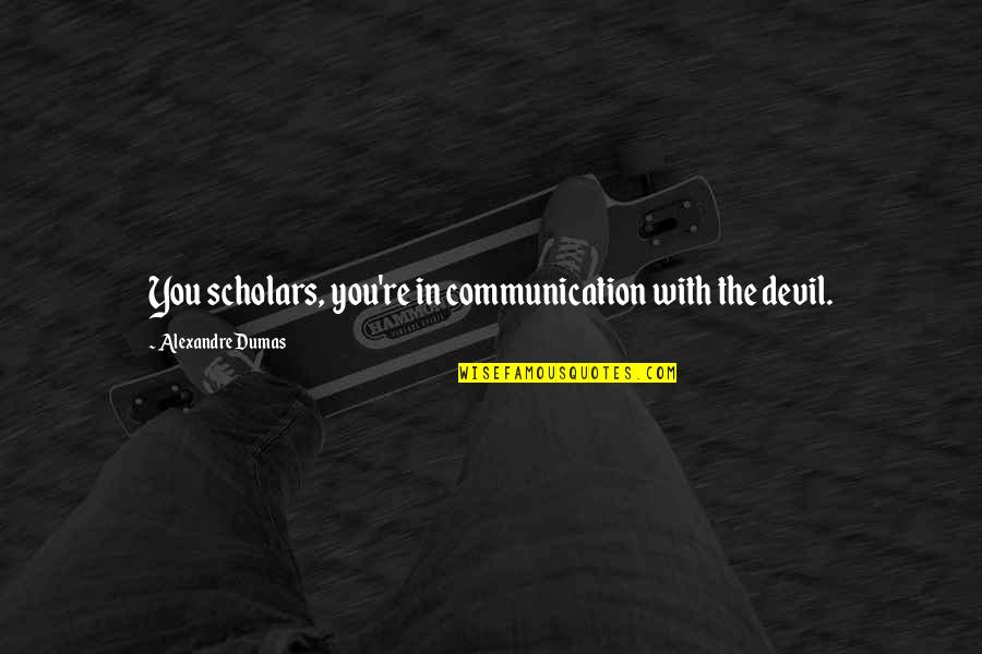 Griffis Lumber Quotes By Alexandre Dumas: You scholars, you're in communication with the devil. Griffis Lumber Quotes By Alexandre Dumas: You scholars, you're in communication with the devil.