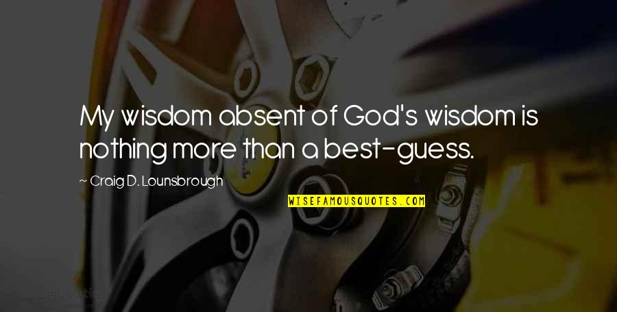 Griffis Motors Quotes By Craig D. Lounsbrough: My wisdom absent of God's wisdom is nothing Griffis Motors Quotes By Craig D. Lounsbrough: My wisdom absent of God's wisdom is nothing