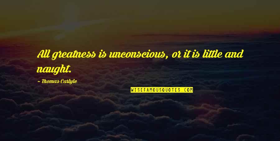 Griffith Joyner Best Quotes By Thomas Carlyle: All greatness is unconscious, or it is little Griffith Joyner Best Quotes By Thomas Carlyle: All greatness is unconscious, or it is little