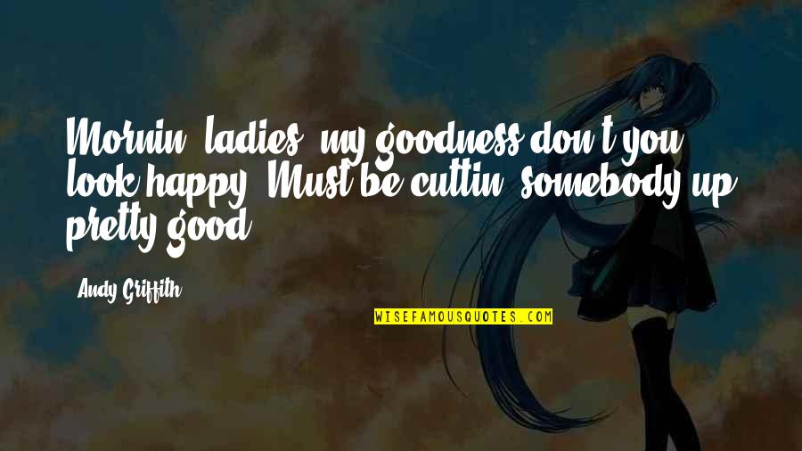 Griffith Quotes By Andy Griffith: Mornin' ladies, my goodness don't you look happy.