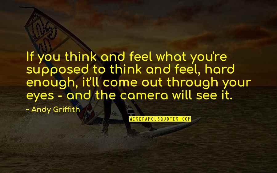 Griffith Quotes By Andy Griffith: If you think and feel what you're supposed Griffith Quotes By Andy Griffith: If you think and feel what you're supposed