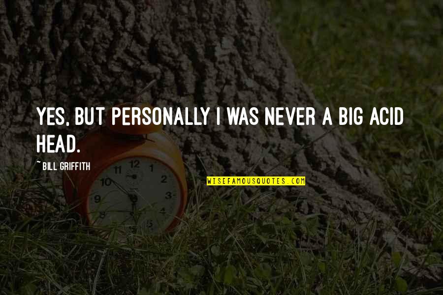 Griffith Quotes By Bill Griffith: Yes, but personally I was never a big Griffith Quotes By Bill Griffith: Yes, but personally I was never a big