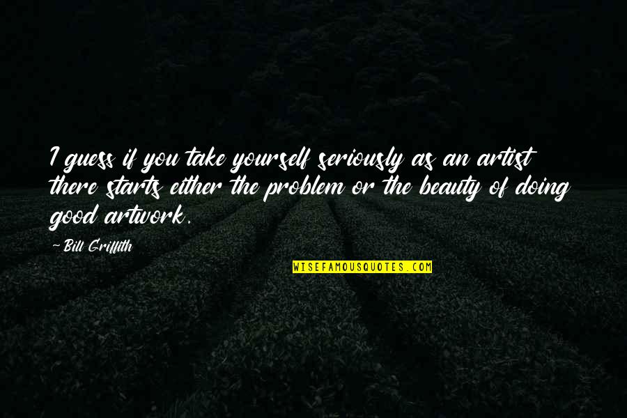 Griffith Quotes By Bill Griffith: I guess if you take yourself seriously as Griffith Quotes By Bill Griffith: I guess if you take yourself seriously as