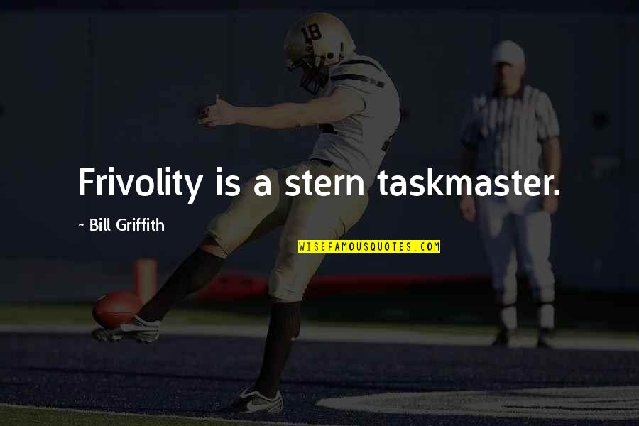 Griffith Quotes By Bill Griffith: Frivolity is a stern taskmaster. Griffith Quotes By Bill Griffith: Frivolity is a stern taskmaster.