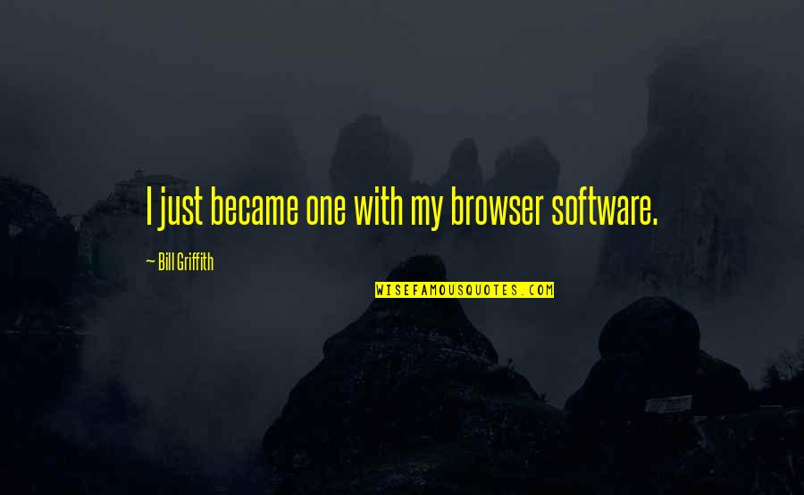 Griffith Quotes By Bill Griffith: I just became one with my browser software. Griffith Quotes By Bill Griffith: I just became one with my browser software.