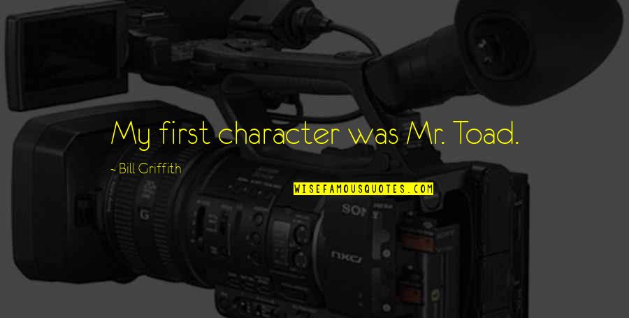 Griffith Quotes By Bill Griffith: My first character was Mr. Toad. Griffith Quotes By Bill Griffith: My first character was Mr. Toad.