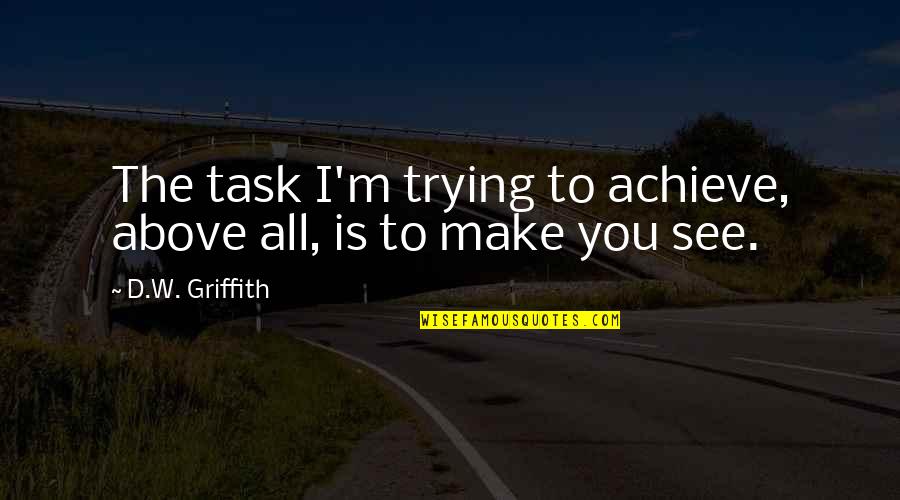 Griffith Quotes By D.W. Griffith: The task I'm trying to achieve, above all, Griffith Quotes By D.W. Griffith: The task I'm trying to achieve, above all,
