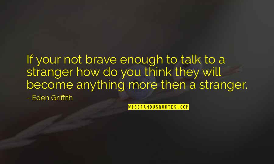 Griffith Quotes By Eden Griffith: If your not brave enough to talk to Griffith Quotes By Eden Griffith: If your not brave enough to talk to