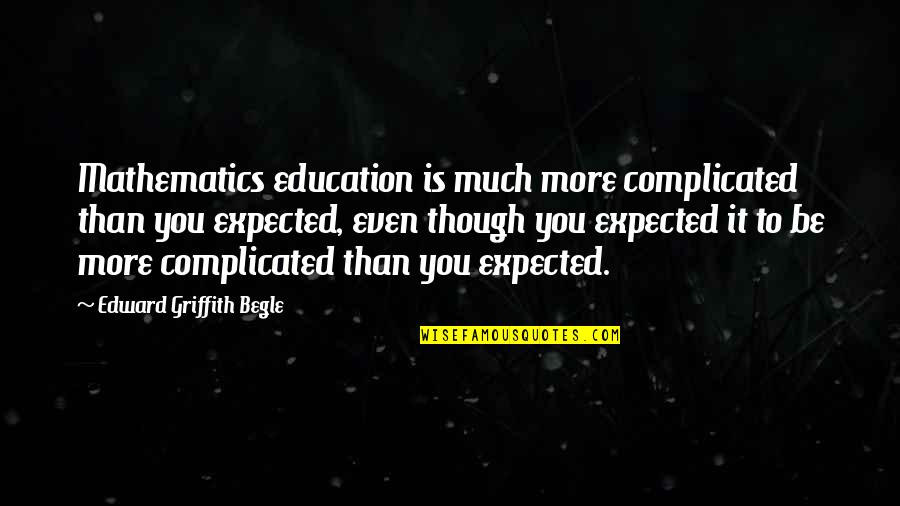 Griffith Quotes By Edward Griffith Begle: Mathematics education is much more complicated than you