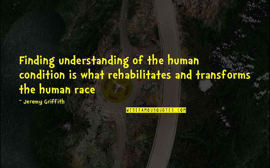 Griffith Quotes By Jeremy Griffith: Finding understanding of the human condition is what Griffith Quotes By Jeremy Griffith: Finding understanding of the human condition is what