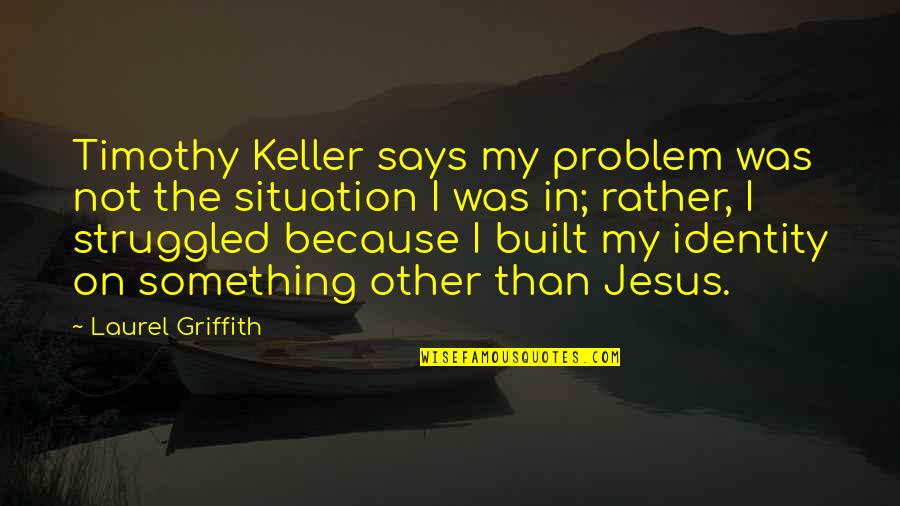 Griffith Quotes By Laurel Griffith: Timothy Keller says my problem was not the Griffith Quotes By Laurel Griffith: Timothy Keller says my problem was not the
