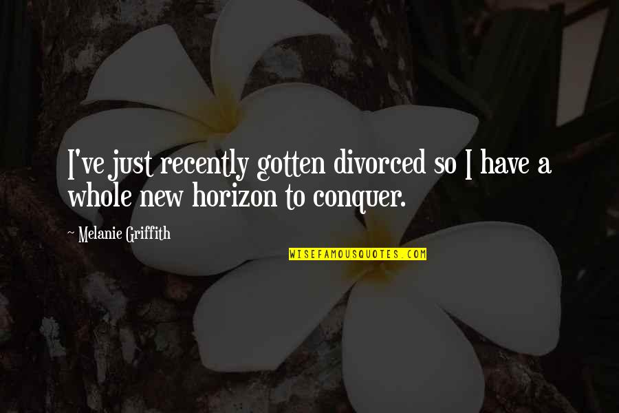Griffith Quotes By Melanie Griffith: I've just recently gotten divorced so I have Griffith Quotes By Melanie Griffith: I've just recently gotten divorced so I have