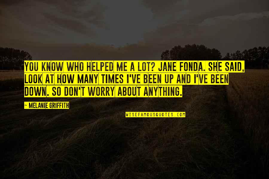 Griffith Quotes By Melanie Griffith: You know who helped me a lot? Jane Griffith Quotes By Melanie Griffith: You know who helped me a lot? Jane