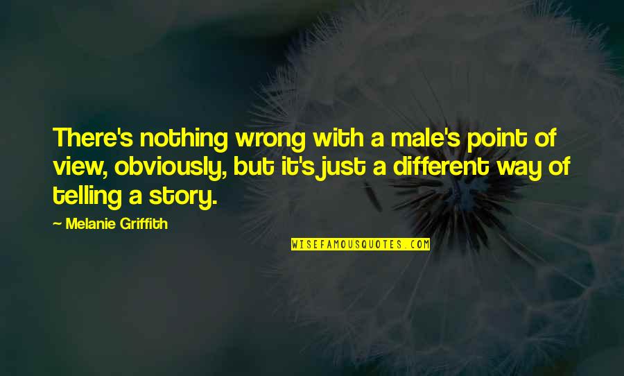 Griffith Quotes By Melanie Griffith: There's nothing wrong with a male's point of Griffith Quotes By Melanie Griffith: There's nothing wrong with a male's point of