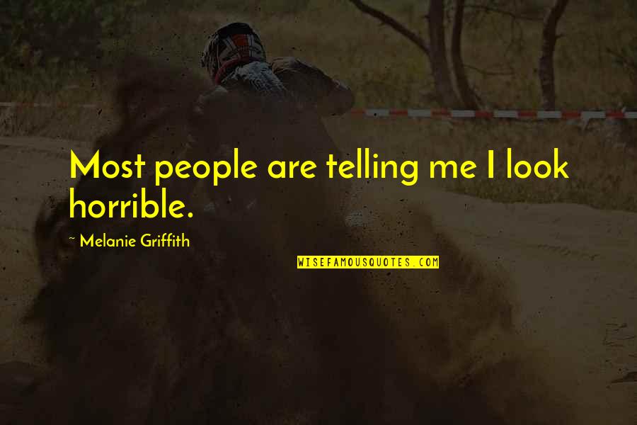 Griffith Quotes By Melanie Griffith: Most people are telling me I look horrible. Griffith Quotes By Melanie Griffith: Most people are telling me I look horrible.