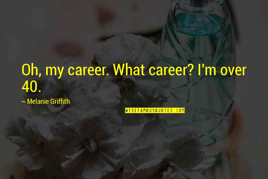 Griffith Quotes By Melanie Griffith: Oh, my career. What career? I'm over 40.