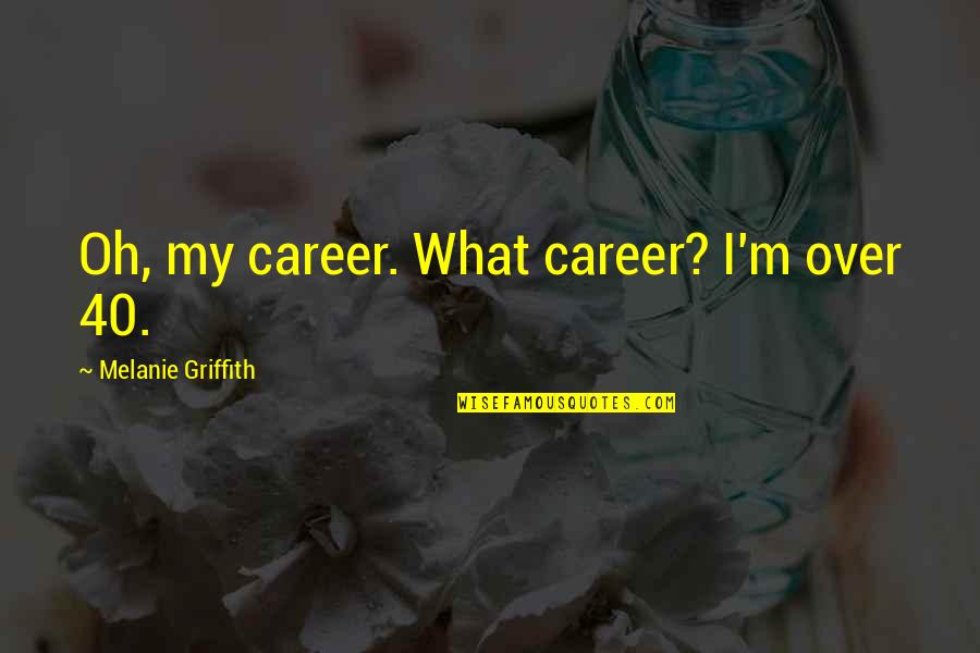 Griffith Quotes By Melanie Griffith: Oh, my career. What career? I'm over 40. Griffith Quotes By Melanie Griffith: Oh, my career. What career? I'm over 40.