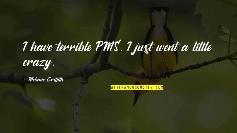 Griffith Quotes By Melanie Griffith: I have terrible PMS. I just went a Griffith Quotes By Melanie Griffith: I have terrible PMS. I just went a