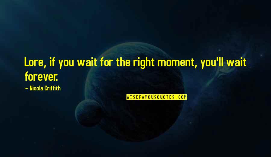 Griffith Quotes By Nicola Griffith: Lore, if you wait for the right moment, Griffith Quotes By Nicola Griffith: Lore, if you wait for the right moment,