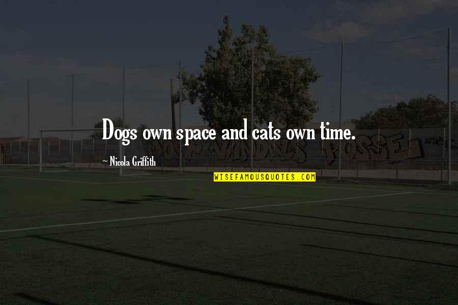 Griffith Quotes By Nicola Griffith: Dogs own space and cats own time. Griffith Quotes By Nicola Griffith: Dogs own space and cats own time.
