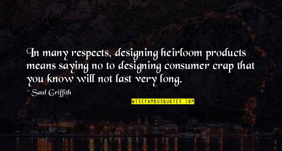 Griffith Quotes By Saul Griffith: In many respects, designing heirloom products means saying Griffith Quotes By Saul Griffith: In many respects, designing heirloom products means saying