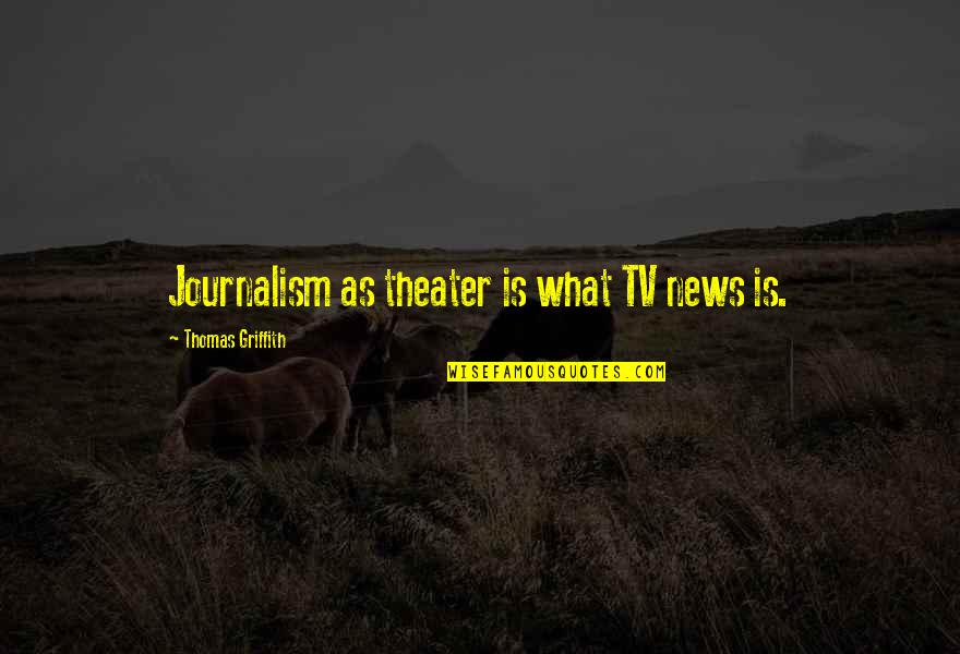 Griffith Quotes By Thomas Griffith: Journalism as theater is what TV news is.