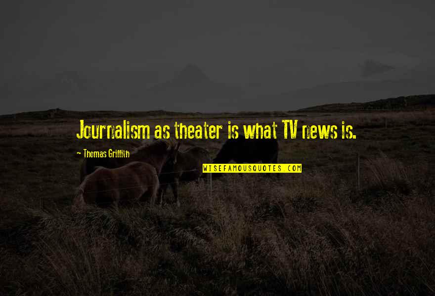 Griffith Quotes By Thomas Griffith: Journalism as theater is what TV news is. Griffith Quotes By Thomas Griffith: Journalism as theater is what TV news is.