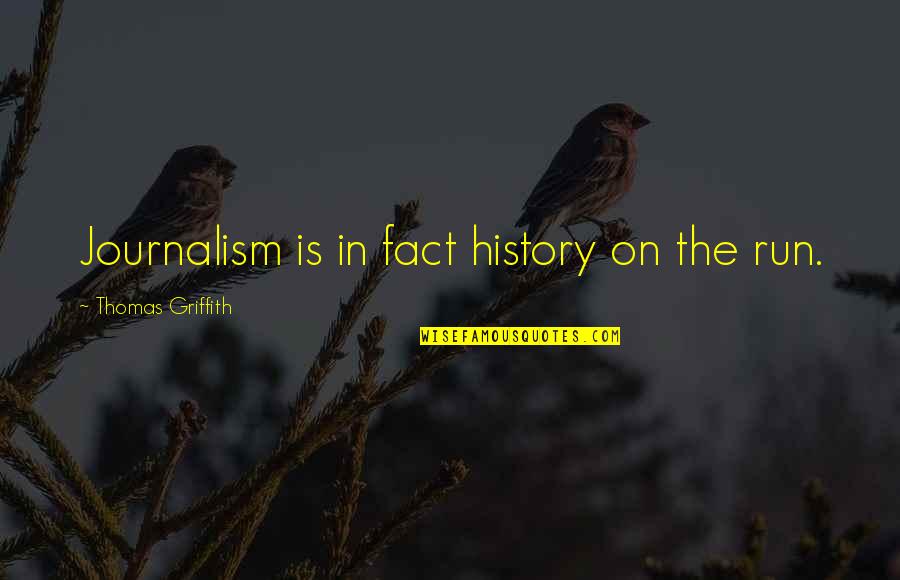 Griffith Quotes By Thomas Griffith: Journalism is in fact history on the run. Griffith Quotes By Thomas Griffith: Journalism is in fact history on the run.