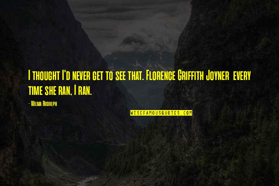 Griffith Quotes By Wilma Rudolph: I thought I'd never get to see that. Griffith Quotes By Wilma Rudolph: I thought I'd never get to see that.