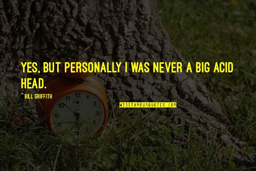 Griffith's Quotes By Bill Griffith: Yes, but personally I was never a big Griffith's Quotes By Bill Griffith: Yes, but personally I was never a big
