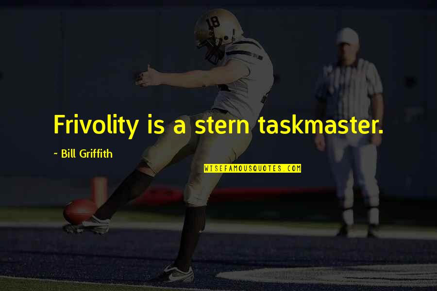 Griffith's Quotes By Bill Griffith: Frivolity is a stern taskmaster.