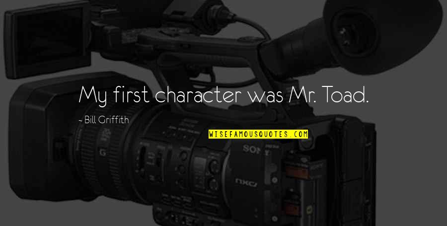 Griffith's Quotes By Bill Griffith: My first character was Mr. Toad. Griffith's Quotes By Bill Griffith: My first character was Mr. Toad.