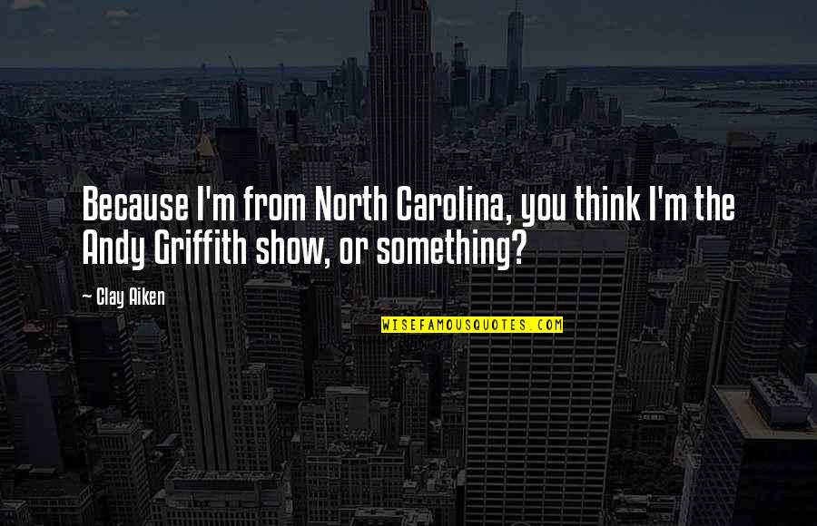 Griffith's Quotes By Clay Aiken: Because I'm from North Carolina, you think I'm