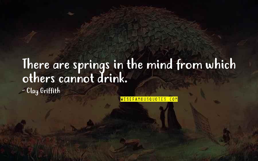 Griffith's Quotes By Clay Griffith: There are springs in the mind from which