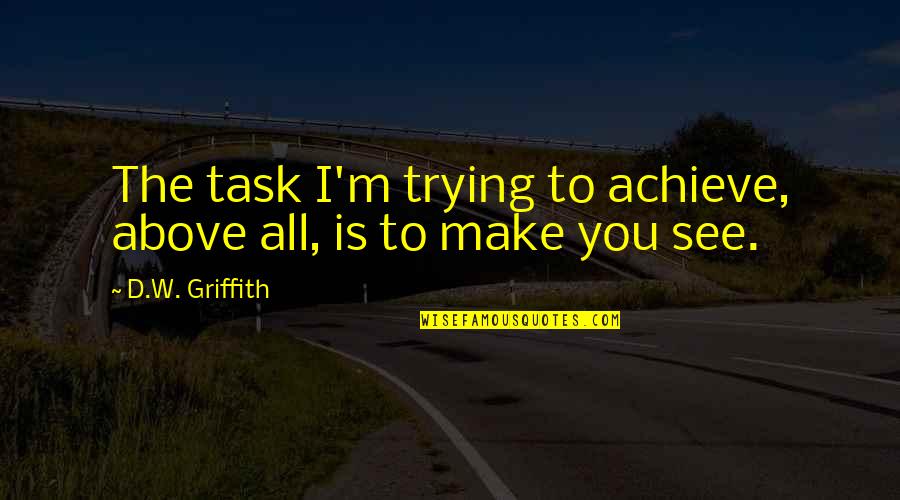 Griffith's Quotes By D.W. Griffith: The task I'm trying to achieve, above all, Griffith's Quotes By D.W. Griffith: The task I'm trying to achieve, above all,