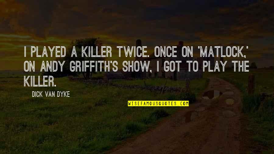 Griffith's Quotes By Dick Van Dyke: I played a killer twice. Once on 'Matlock,' Griffith's Quotes By Dick Van Dyke: I played a killer twice. Once on 'Matlock,'