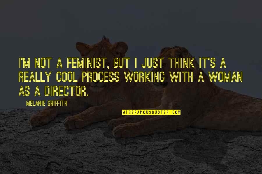 Griffith's Quotes By Melanie Griffith: I'm not a feminist, but I just think